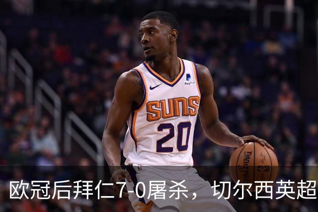 欧冠后拜仁7-0屠杀，切尔西英超崩盘0-3吞败